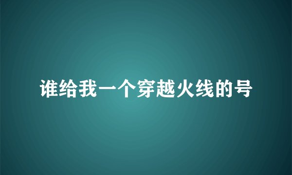 谁给我一个穿越火线的号