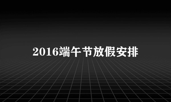 2016端午节放假安排