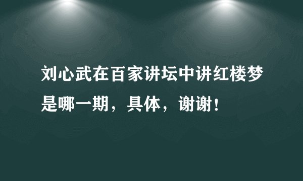 刘心武在百家讲坛中讲红楼梦是哪一期,具体,谢谢!