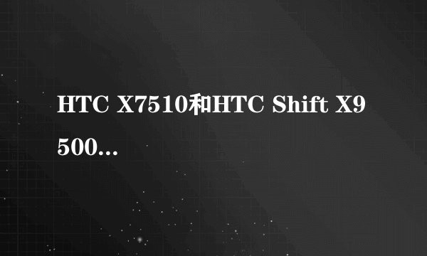 HTC X7510和HTC Shift X9500还有多普达U1000哪个好