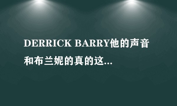 DERRICK BARRY他的声音和布兰妮的真的这么像吗？