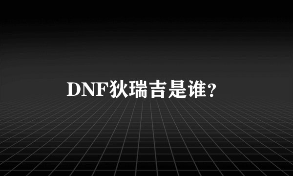 DNF狄瑞吉是谁？