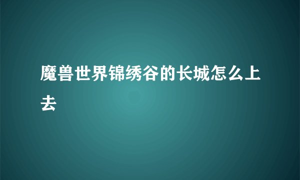 魔兽世界锦绣谷的长城怎么上去