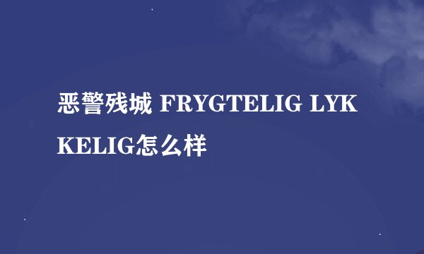 恶警残城 FRYGTELIG LYKKELIG怎么样