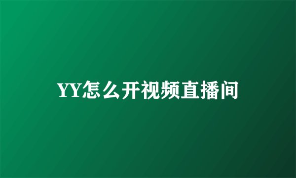 YY怎么开视频直播间