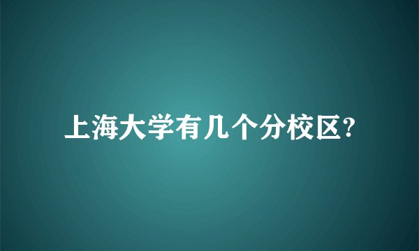 上海大学有几个分校区?