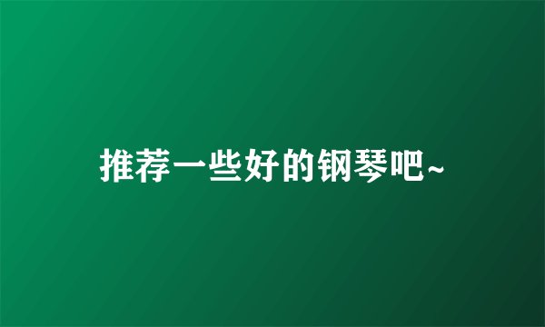 推荐一些好的钢琴吧~