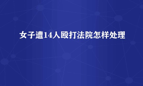 女子遭14人殴打法院怎样处理