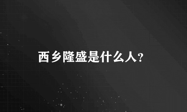 西乡隆盛是什么人？