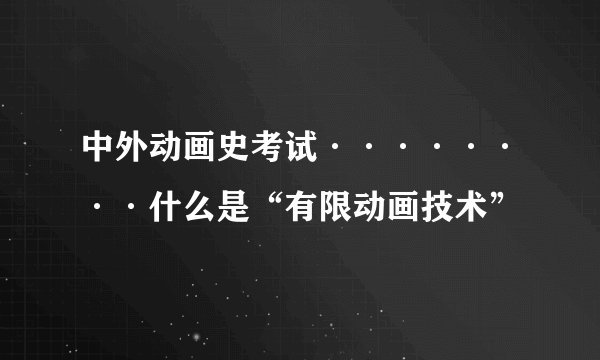 中外动画史考试········什么是“有限动画技术”
