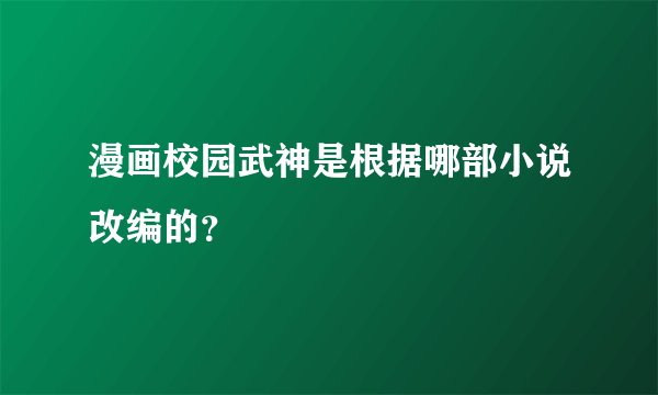 漫画校园武神是根据哪部小说改编的？