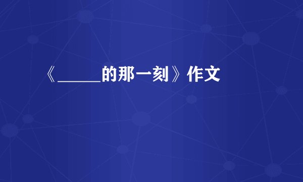 《_____的那一刻》作文