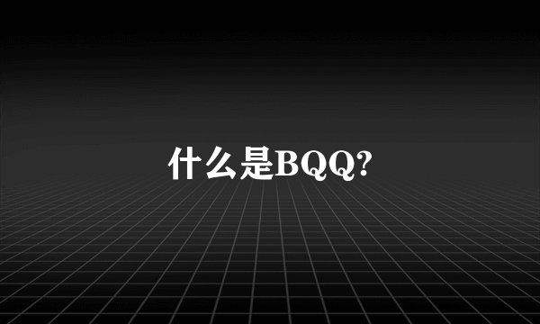 什么是BQQ?