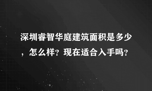 深圳睿智华庭建筑面积是多少，怎么样？现在适合入手吗？