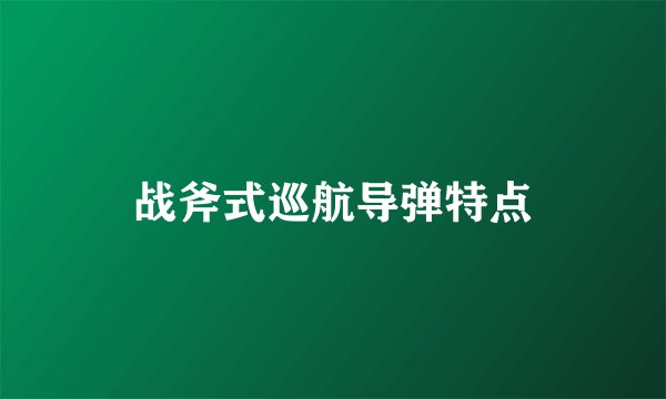战斧式巡航导弹特点