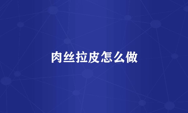 肉丝拉皮怎么做