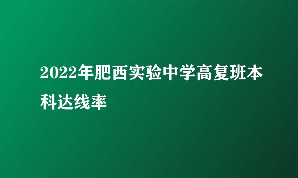 2022年肥西实验中学高复班本科达线率