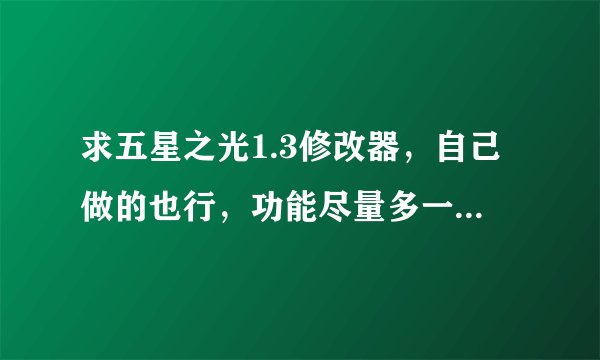 求五星之光1.3修改器，自己做的也行，功能尽量多一点，谢，急用。