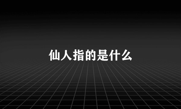 仙人指的是什么