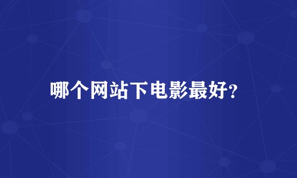 哪个网站下电影最好？