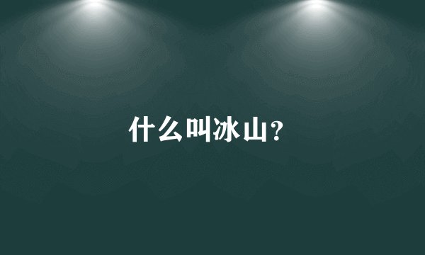 什么叫冰山？