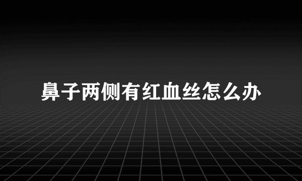 鼻子两侧有红血丝怎么办