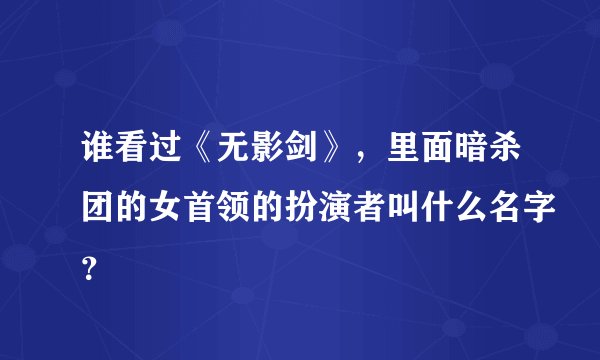 谁看过《无影剑》,里面暗杀团的女首领的扮演者叫什么名字?