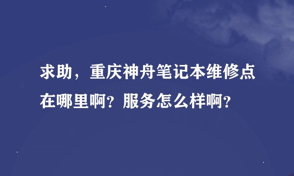 求助，重庆神舟笔记本维修点在哪里啊？服务怎么样啊？