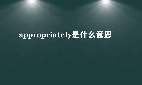 appropriately是什么意思