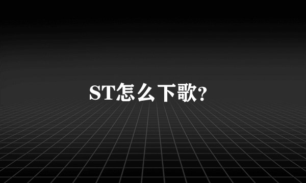ST怎么下歌？