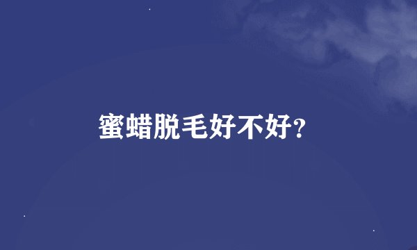 蜜蜡脱毛好不好？