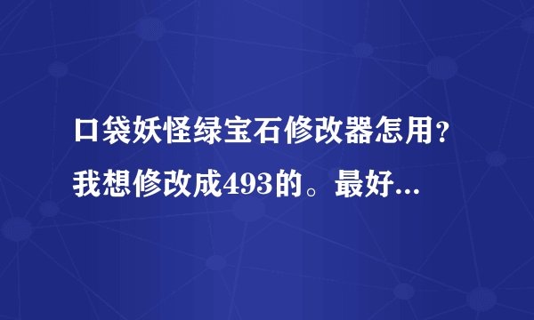 口袋妖怪绿宝石修改器怎用？我想修改成493的。最好图文结合大神们帮帮忙