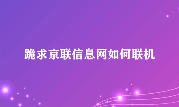 跪求京联信息网如何联机