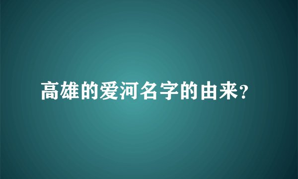 高雄的爱河名字的由来？