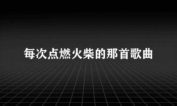 每次点燃火柴的那首歌曲