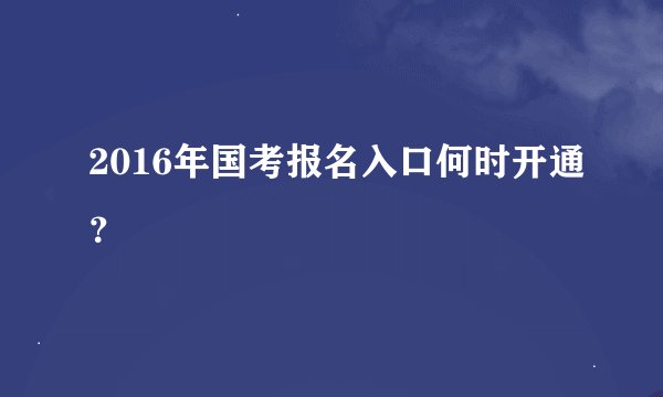 2016年国考报名入口何时开通？