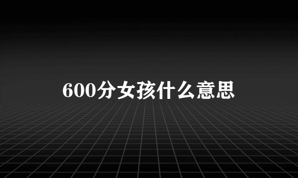 600分女孩什么意思