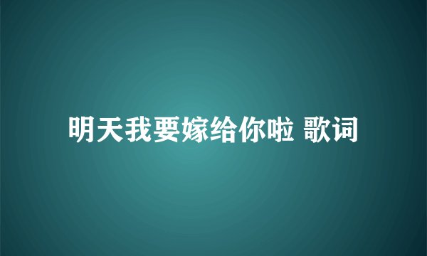 明天我要嫁给你啦 歌词