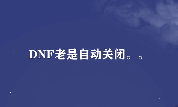 DNF老是自动关闭。。