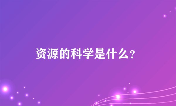 资源的科学是什么？