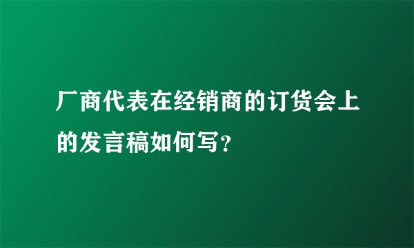 厂商代表在经销商的订货会上的发言稿如何写?