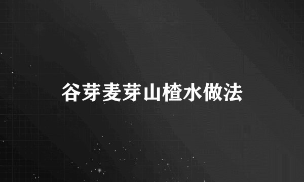 谷芽麦芽山楂水做法