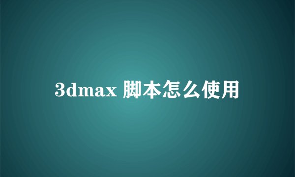 3dmax 脚本怎么使用