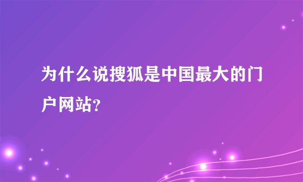 为什么说搜狐是中国最大的门户网站？