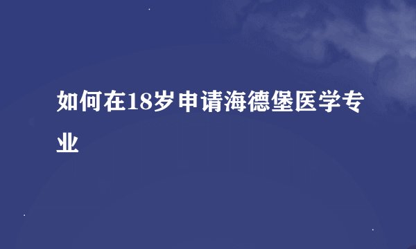 如何在18岁申请海德堡医学专业