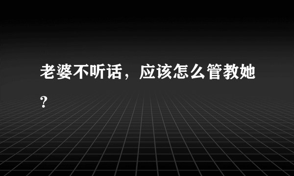老婆不听话，应该怎么管教她？