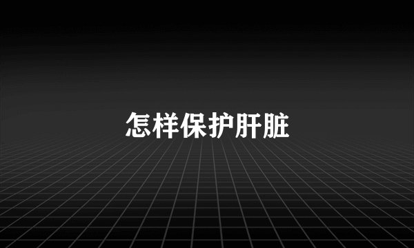 怎样保护肝脏