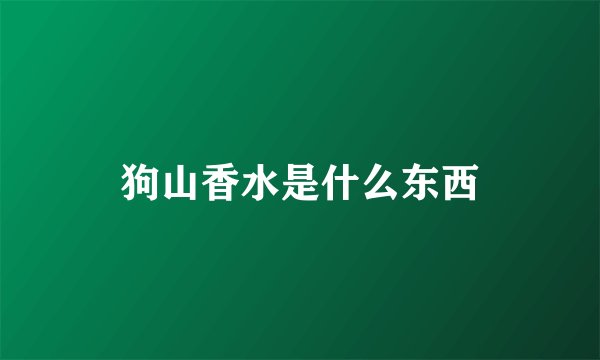 狗山香水是什么东西