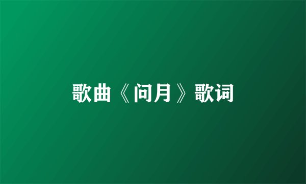 歌曲《问月》歌词