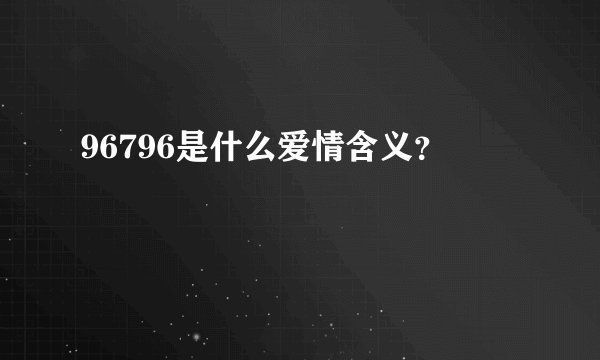 96796是什么爱情含义？